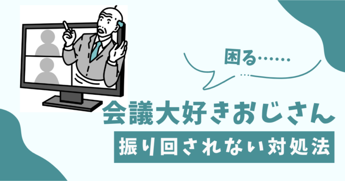 会議大好きおじさんに振り回されないためのマイルドな対処法