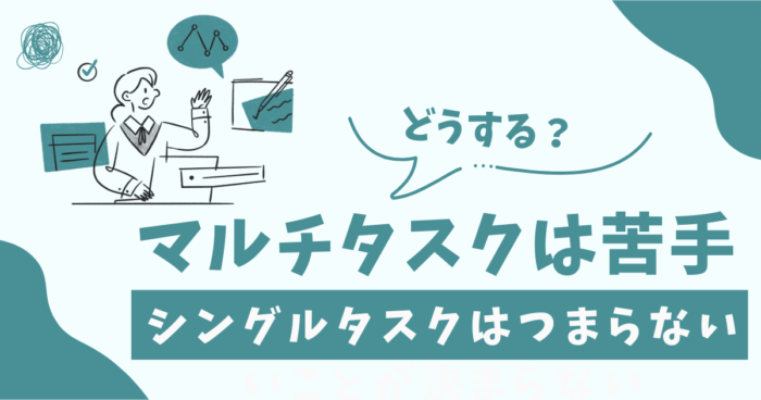 マルチタスクは苦手。でもシングルタスクはつまらない