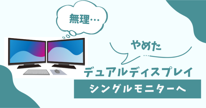 デュアルディスプレイをやめて、シングルモニターにした